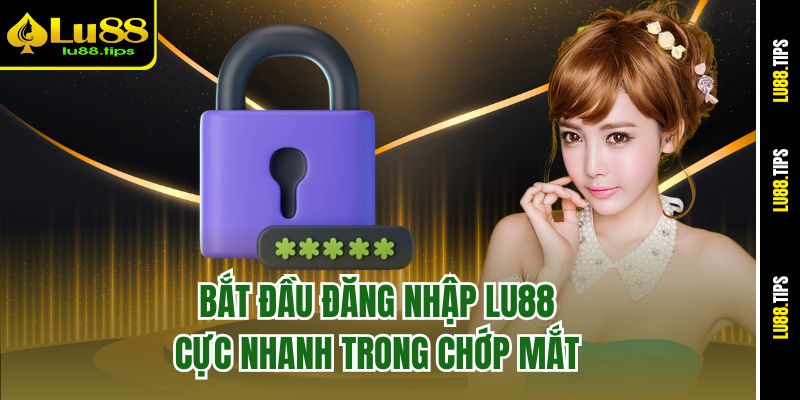 Bắt đầu đăng nhập Lu88 cực nhanh trong chớp mắt