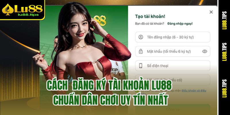 Cách Đăng Ký Tài Khoản Lu88 - Chuẩn Dân Chơi Uy Tín Nhất