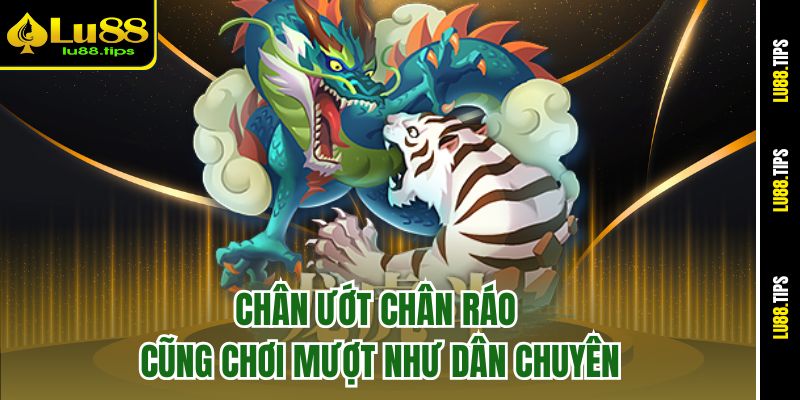 Chân ướt chân ráo cũng chơi mượt như dân chuyên