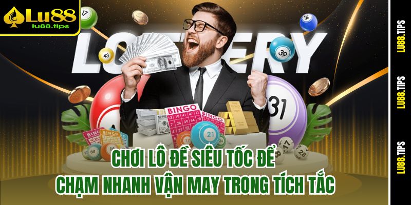 Chơi lồ đề siêu tốc để chạm nhanh vận may trong tích tắc