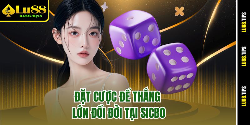 Đặt cược để thắng lớn đổi đời tại Sicbo