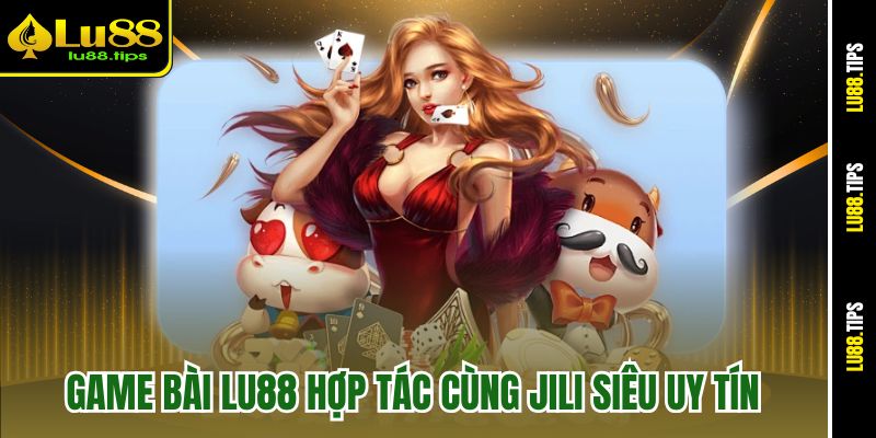 Game bài Lu88 hợp tác cùng JILI siêu uy tín