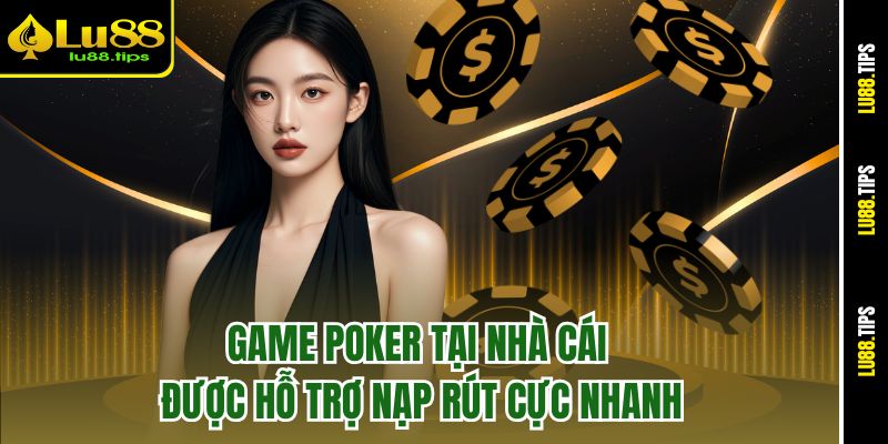 Game Poker tại nhà cái được hỗ trợ nạp rút cực nhanh