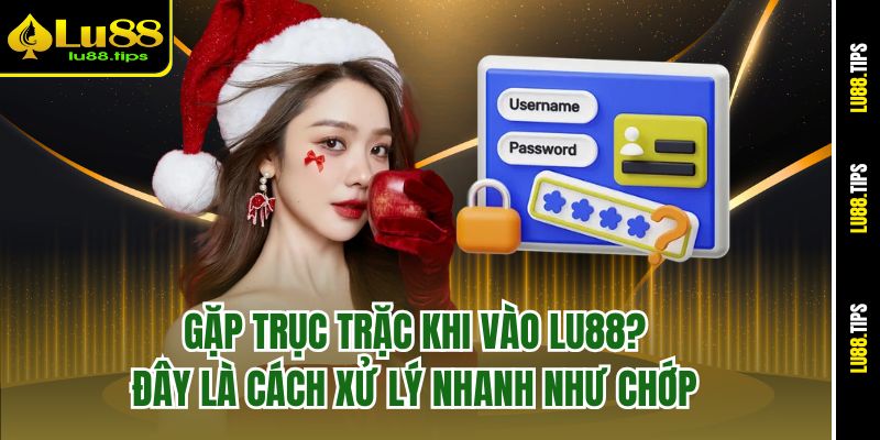 Gặp trục trặc khi vào Lu88? Đây là cách xử lý nhanh như chớp