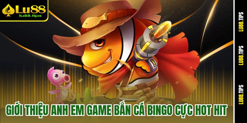 Giới thiệu anh em game bắn cá Bingo cực hot hit