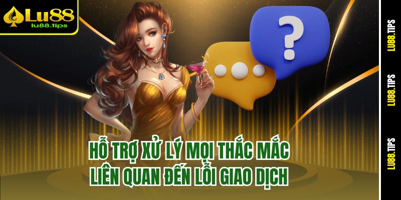 Hỗ trợ xử lý mọi thắc mắc liên quan đến lỗi giao dịch