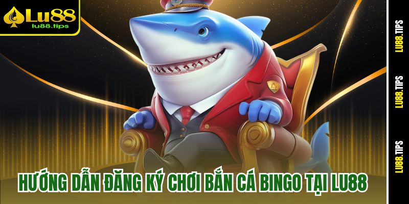 Hướng dẫn đăng ký chơi Bắn cá Bingo tại Lu88
