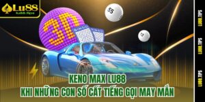 Keno Max Lu88 – Khi Những Con Số Cất Tiếng Gọi May Mắn