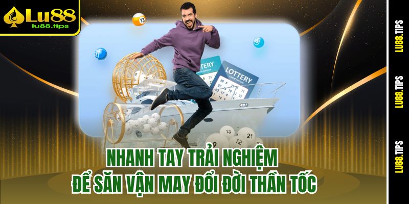 Nhanh tay trải nghiệm để săn vận may đổi đời thần tốc