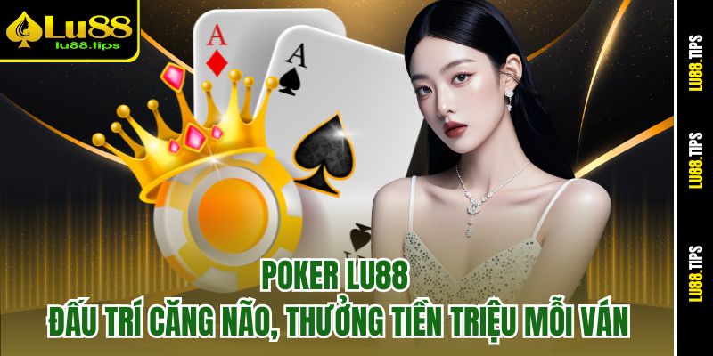 Poker Lu88 – Đấu Trí Căng Não, Thưởng Tiền Triệu Mỗi Ván