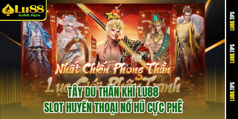 Tây Du Thần Khí Lu88 – Slot Huyền Thoại Nổ Hũ Cực Phê
