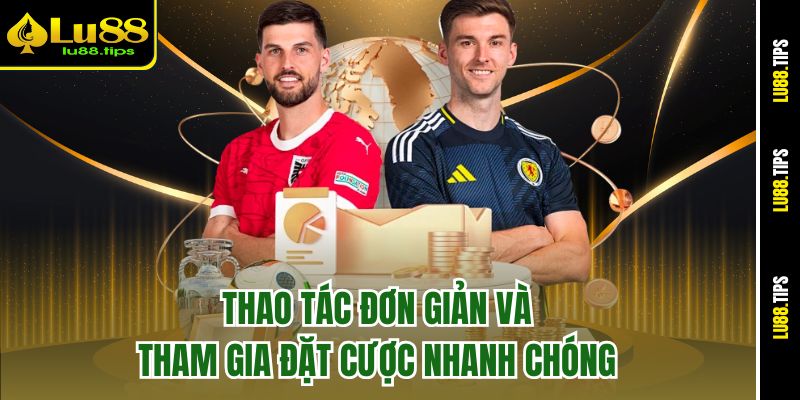 Thao tác đơn giản và tham gia đặt cược nhanh chóng