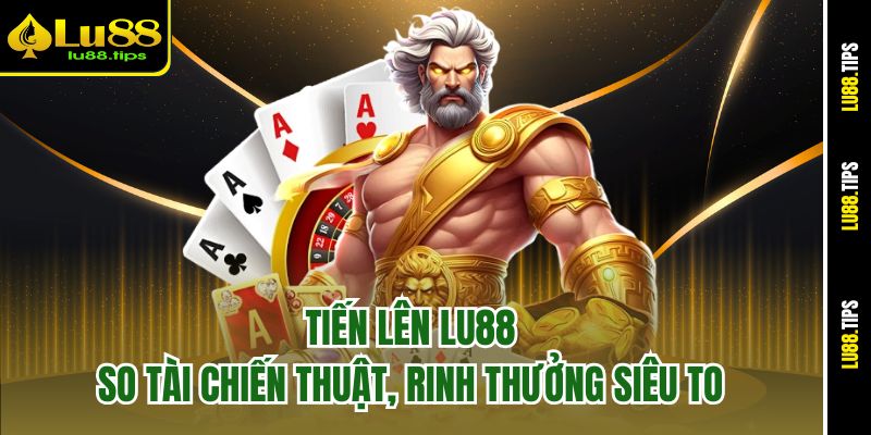 Tiến Lên Lu88 – So Tài Chiến Thuật, Rinh Thưởng Siêu To
