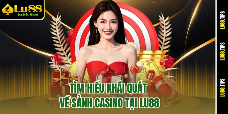 Tìm hiểu khái quát về sảnh Casino tại Lu88