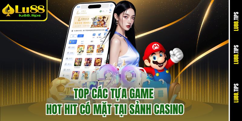Top các tựa game hot hit có mặt tại sảnh Casino
