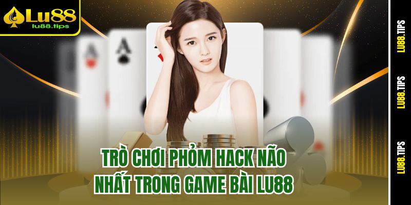 Trò chơi phỏm hack não nhất trong game bài Lu88